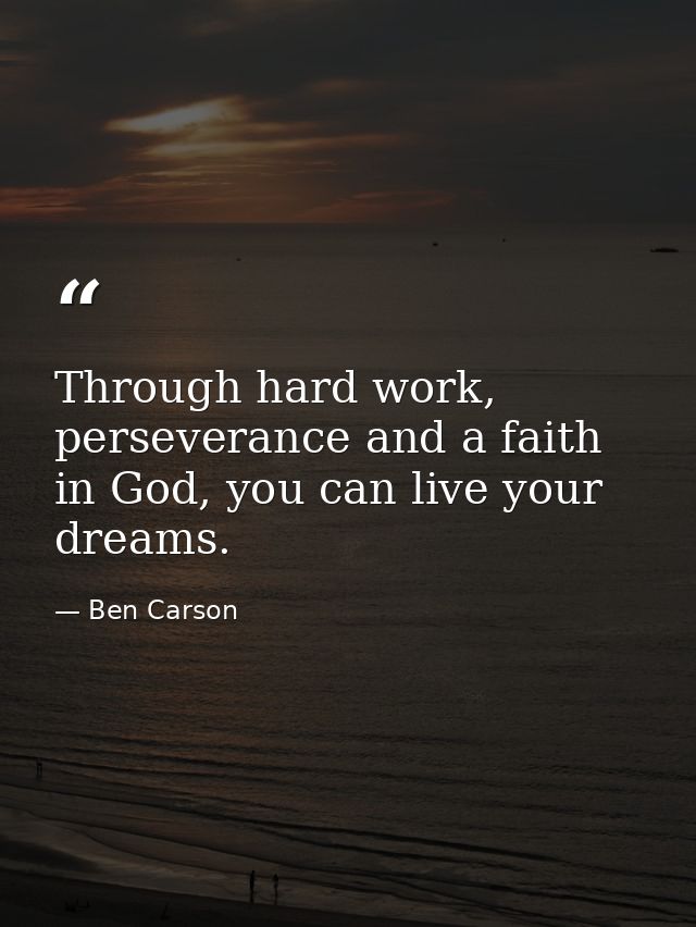 Through hard work, perseverance and a faith in God, you can live your dreams. — Ben Carson