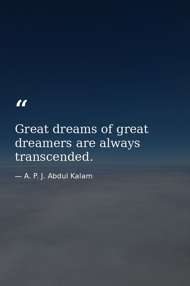 Great dreams of great dreamers are always transcended. — A. P. J. Abdul Kalam