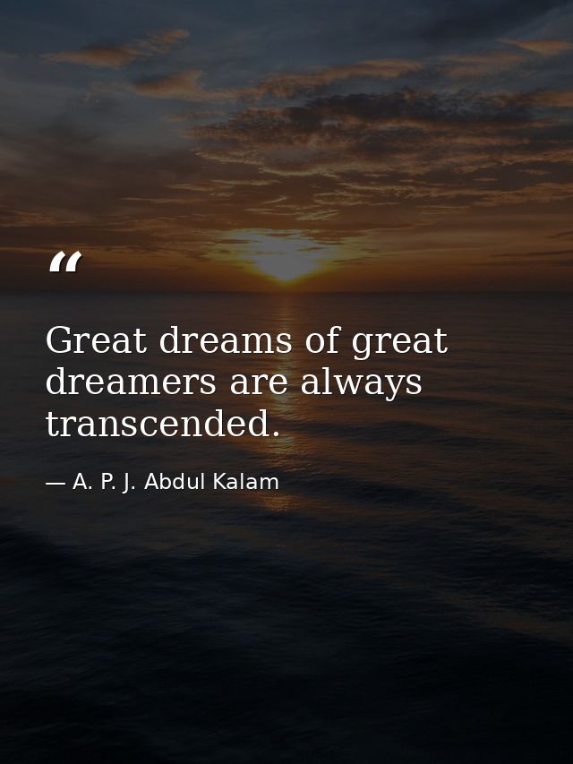 Great dreams of great dreamers are always transcended. — A. P. J. Abdul Kalam
