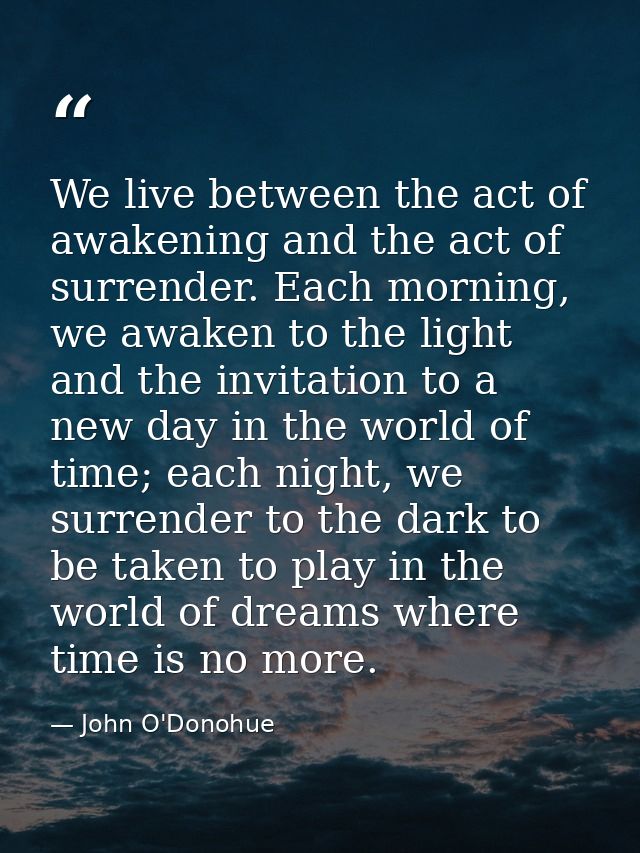 We live between the act of awakening and the act of surrender. Each morning, we awaken to the light and the invitation t — John O'Donohue