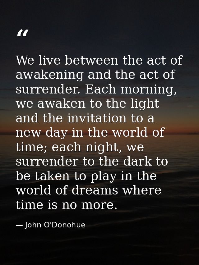 We live between the act of awakening and the act of surrender. Each morning, we awaken to the light and the invitation t — John O'Donohue