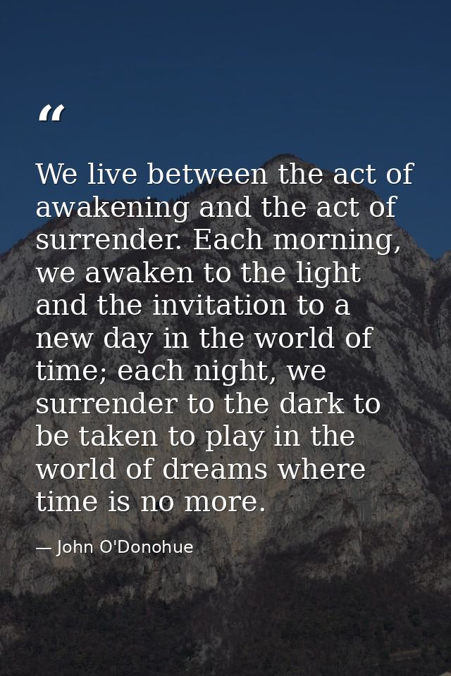 We live between the act of awakening and the act of surrender. Each morning, we awaken to the light and the invitation t — John O'Donohue