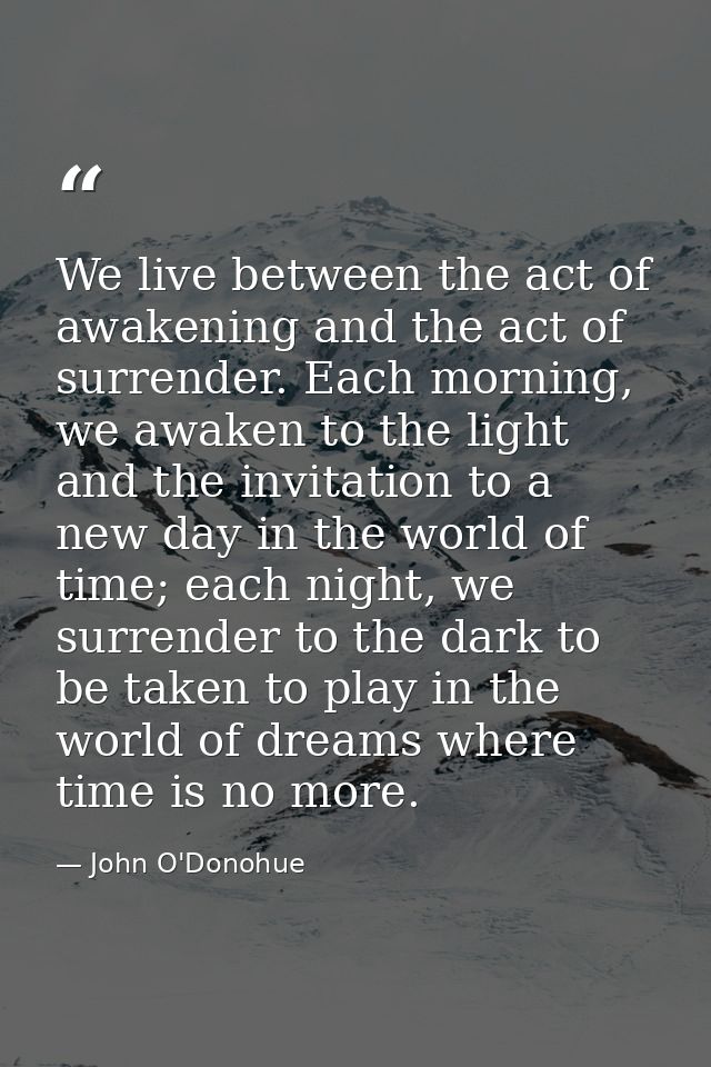 We live between the act of awakening and the act of surrender. Each morning, we awaken to the light and the invitation t — John O'Donohue