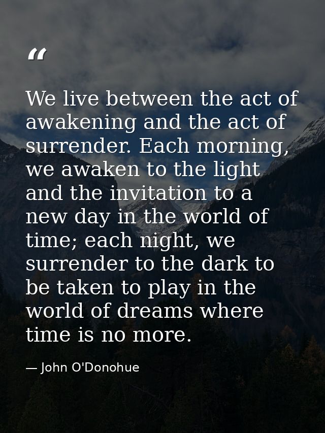 We live between the act of awakening and the act of surrender. Each morning, we awaken to the light and the invitation t — John O'Donohue