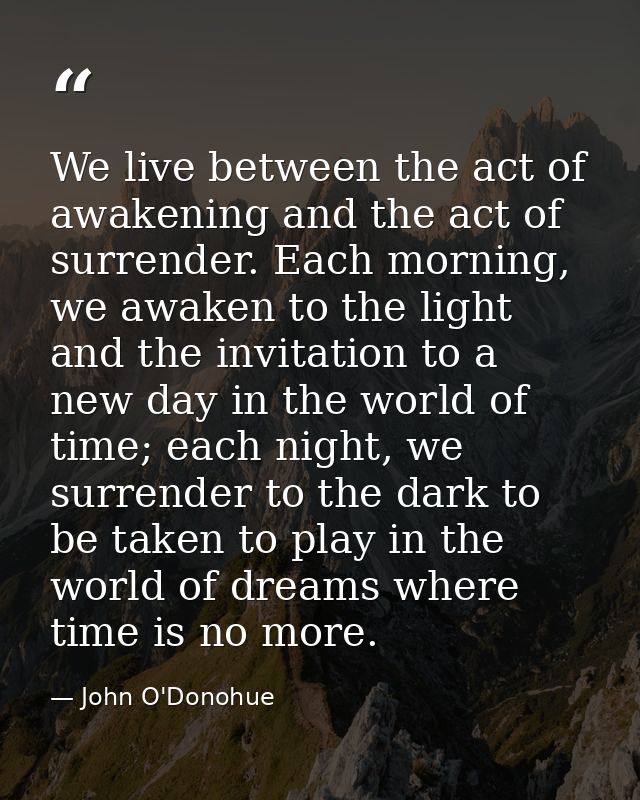 We live between the act of awakening and the act of surrender. Each morning, we awaken to the light and the invitation t — John O'Donohue