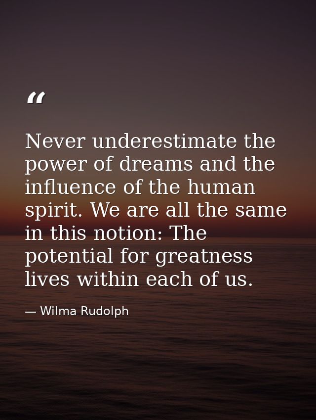Never underestimate the power of dreams and the influence of the human spirit. We are all the same in this notion: The p — Wilma Rudolph