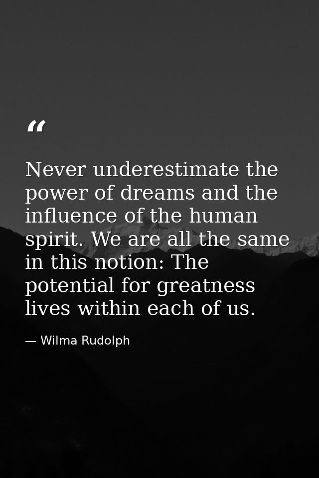 Never underestimate the power of dreams and the influence of the human spirit. We are all the same in this notion: The p — Wilma Rudolph