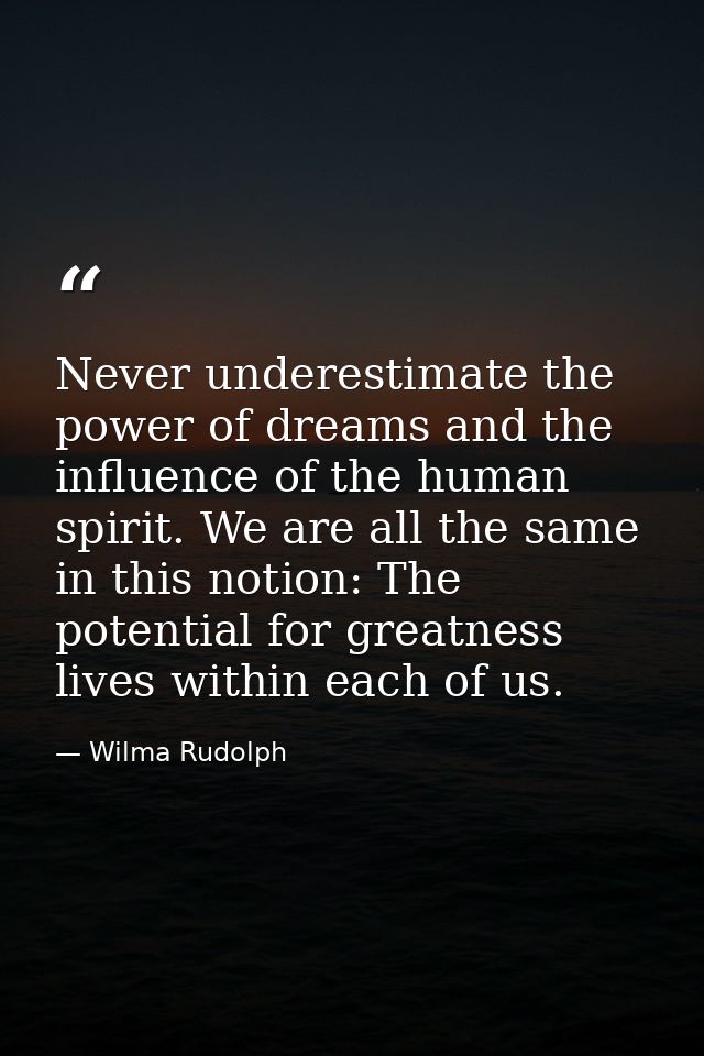Never underestimate the power of dreams and the influence of the human spirit. We are all the same in this notion: The p — Wilma Rudolph