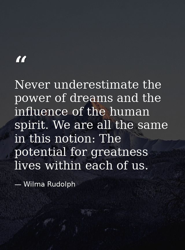 Never underestimate the power of dreams and the influence of the human spirit. We are all the same in this notion: The p — Wilma Rudolph