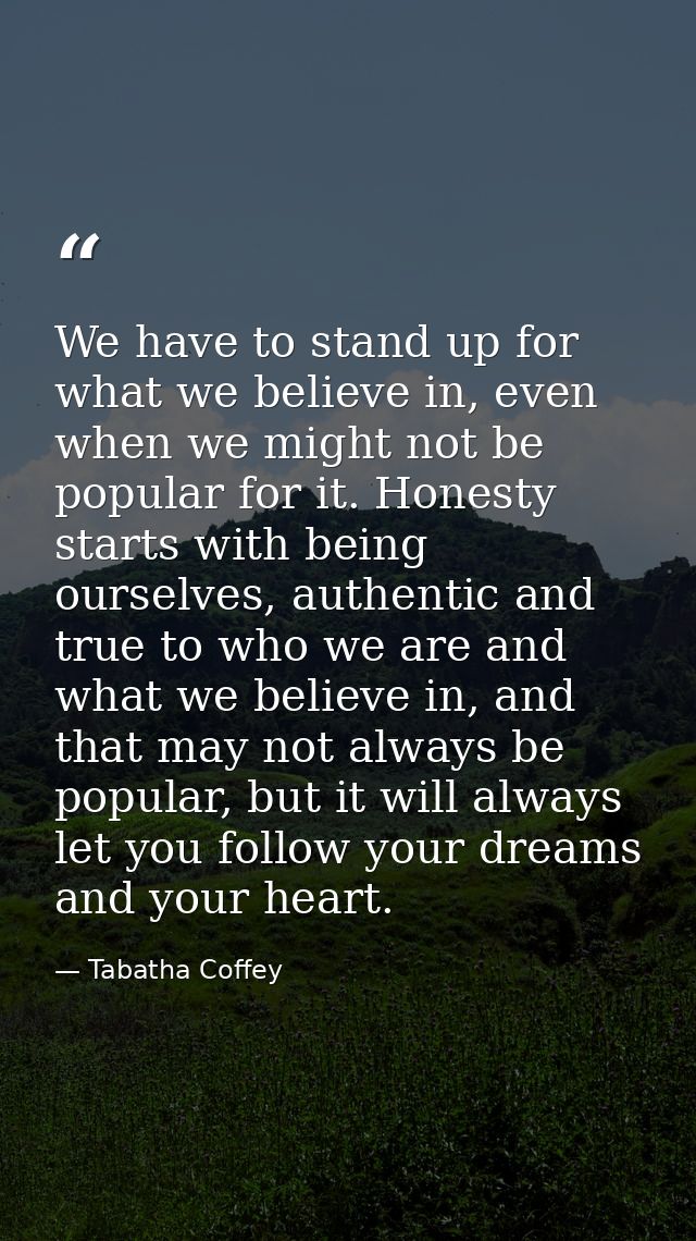 We have to stand up for what we believe in, even when we might not be popular for it. Honesty starts with being ourselve — Tabatha Coffey