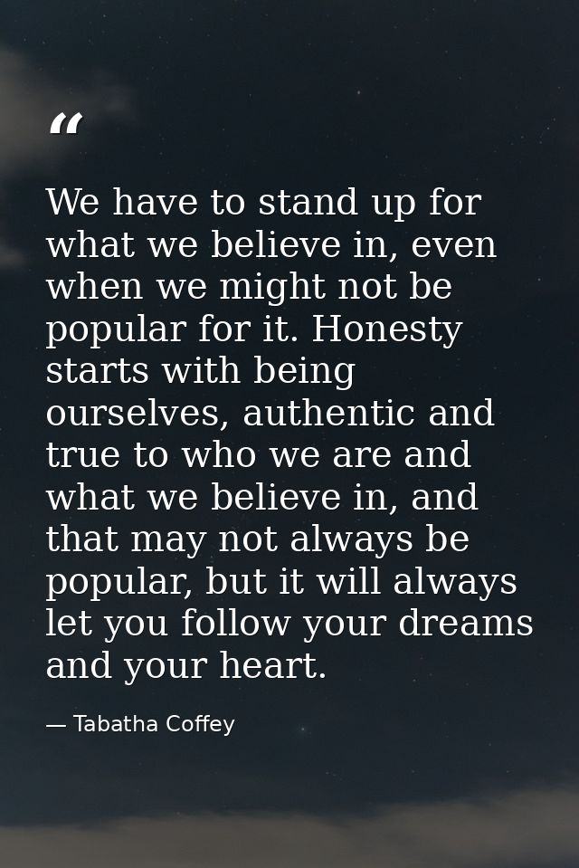 We have to stand up for what we believe in, even when we might not be popular for it. Honesty starts with being ourselve — Tabatha Coffey