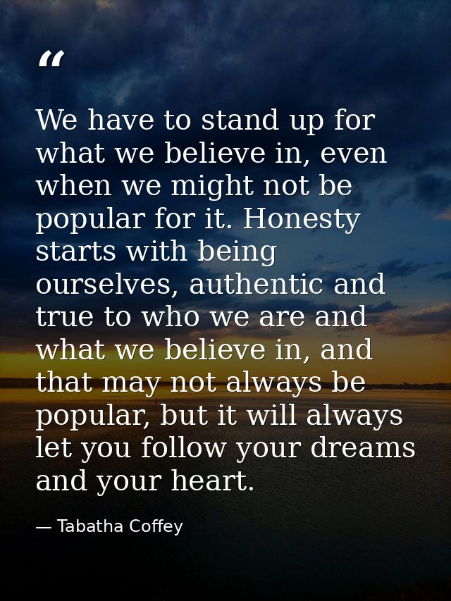 We have to stand up for what we believe in, even when we might not be popular for it. Honesty starts with being ourselve — Tabatha Coffey