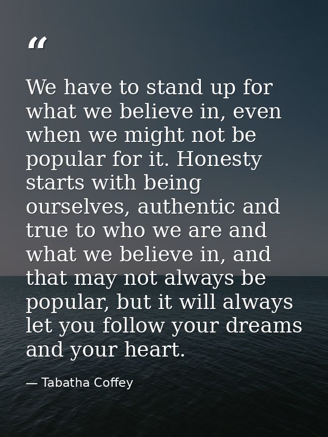 We have to stand up for what we believe in, even when we might not be popular for it. Honesty starts with being ourselve — Tabatha Coffey