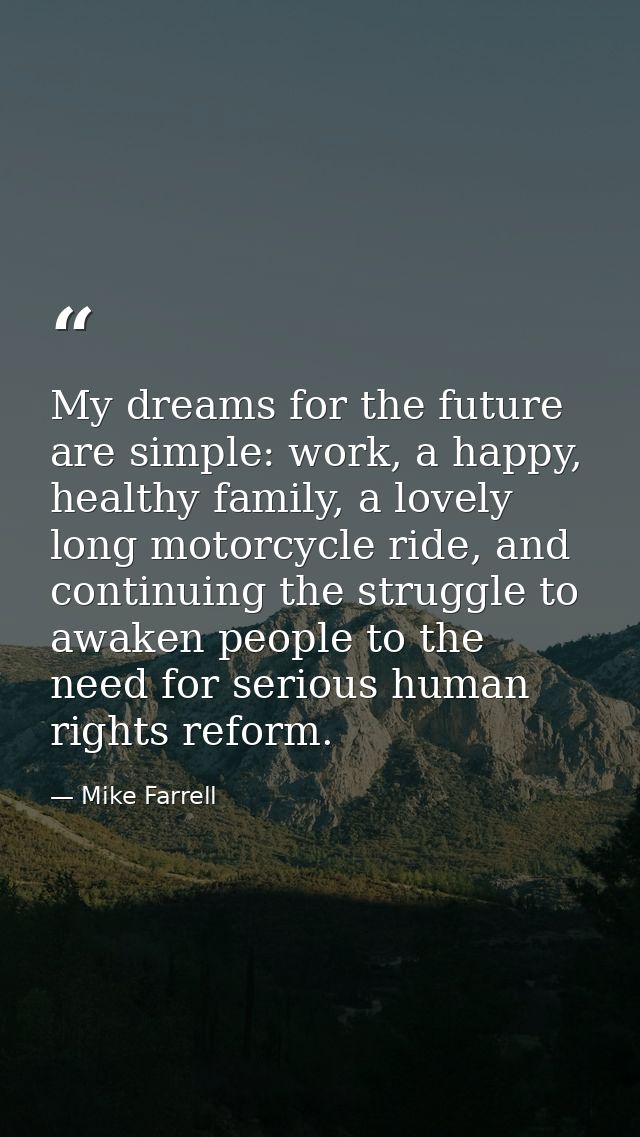 My dreams for the future are simple: work, a happy, healthy family, a lovely long motorcycle ride, and continuing the st — Mike Farrell
