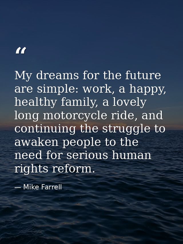 My dreams for the future are simple: work, a happy, healthy family, a lovely long motorcycle ride, and continuing the st — Mike Farrell