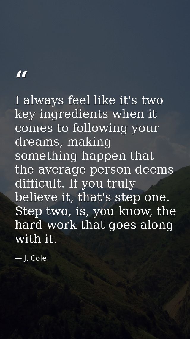 I always feel like it's two key ingredients when it comes to following your dreams, making something happen that the ave — J. Cole