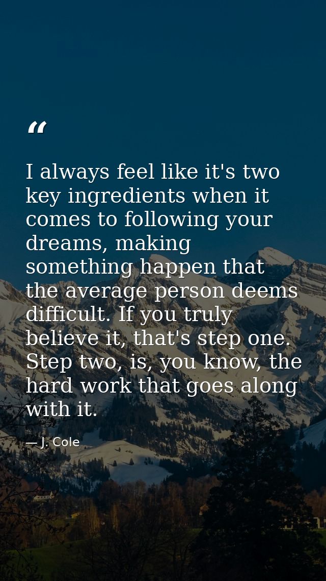 I always feel like it's two key ingredients when it comes to following your dreams, making something happen that the ave — J. Cole