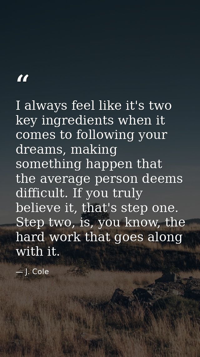 I always feel like it's two key ingredients when it comes to following your dreams, making something happen that the ave — J. Cole