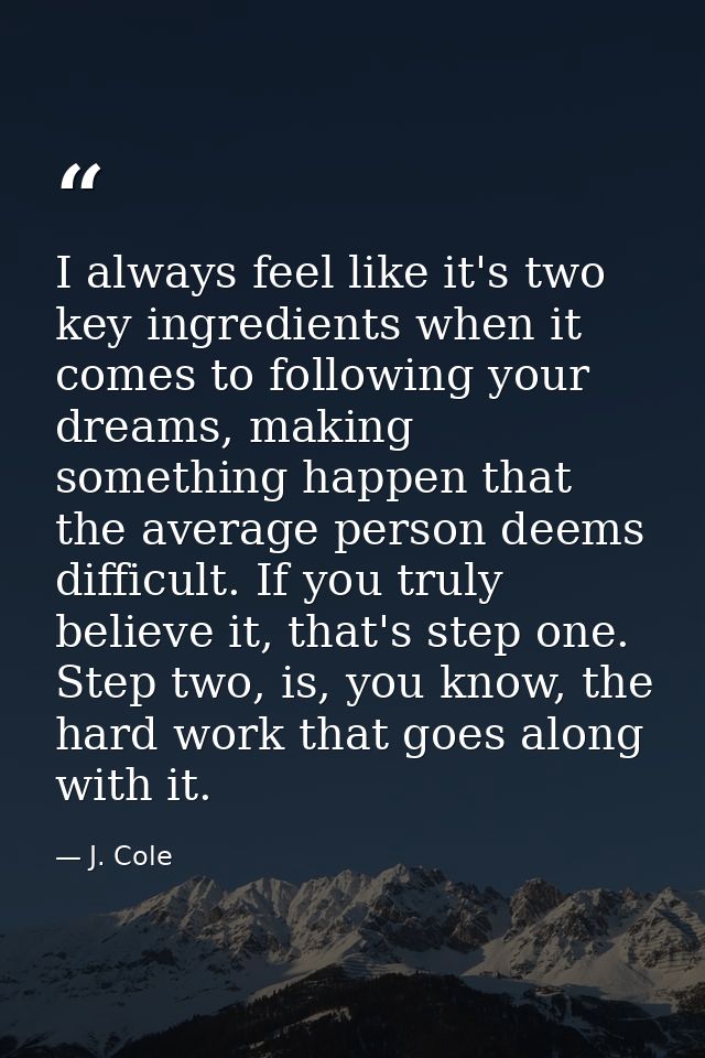 I always feel like it's two key ingredients when it comes to following your dreams, making something happen that the ave — J. Cole