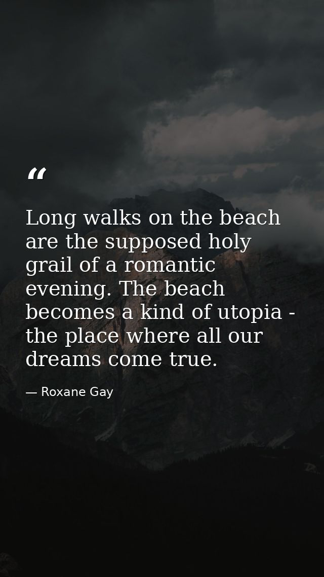 Long walks on the beach are the supposed holy grail of a romantic evening. The beach becomes a kind of utopia - the plac — Roxane Gay