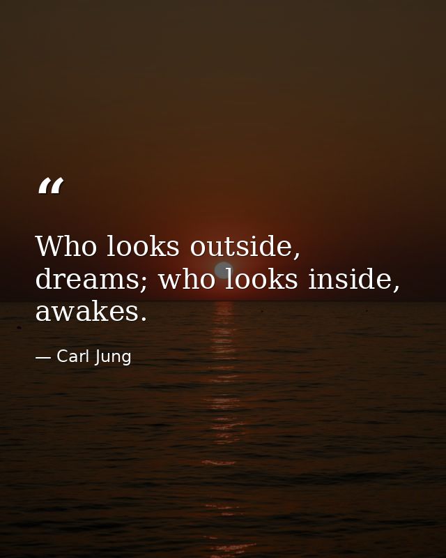 Who looks outside, dreams; who looks inside, awakes. — Carl Jung