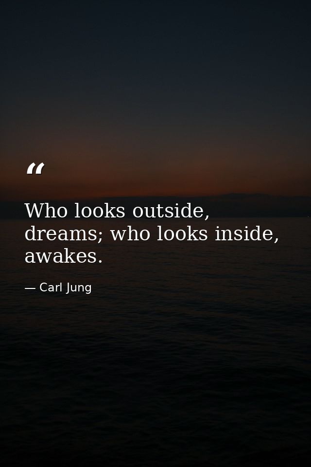 Who looks outside, dreams; who looks inside, awakes. — Carl Jung