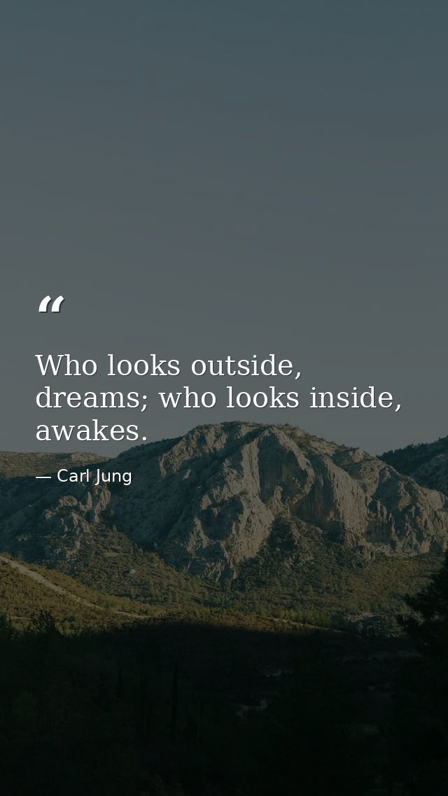 Who looks outside, dreams; who looks inside, awakes. — Carl Jung