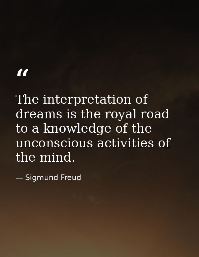 The interpretation of dreams is the royal road to a knowledge of the unconscious activities of the mind. — Sigmund Freud