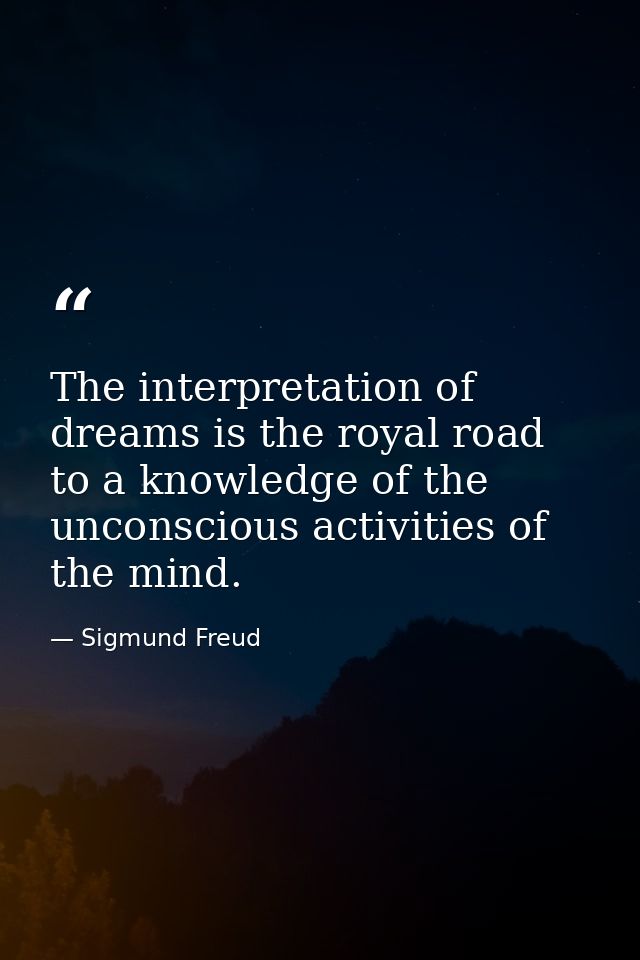 The interpretation of dreams is the royal road to a knowledge of the unconscious activities of the mind. — Sigmund Freud