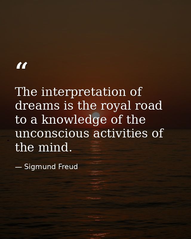The interpretation of dreams is the royal road to a knowledge of the unconscious activities of the mind. — Sigmund Freud