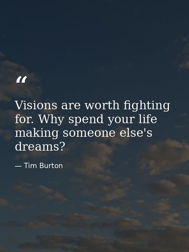Visions are worth fighting for. Why spend your life making someone else's dreams? — Tim Burton