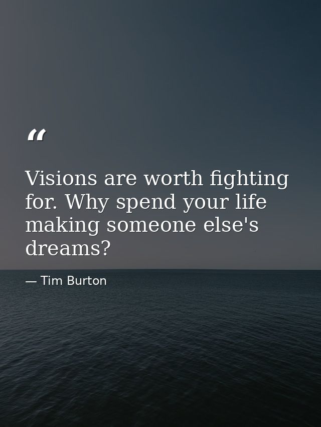 Visions are worth fighting for. Why spend your life making someone else's dreams? — Tim Burton