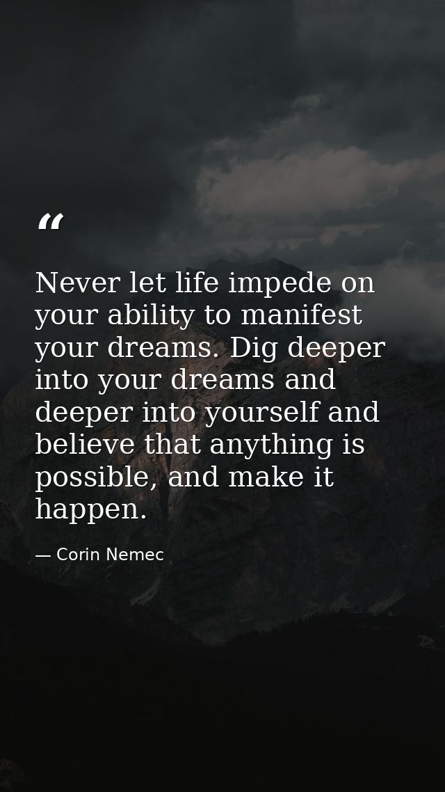 Never let life impede on your ability to manifest your dreams. Dig deeper into your dreams and deeper into yourself and  — Corin Nemec