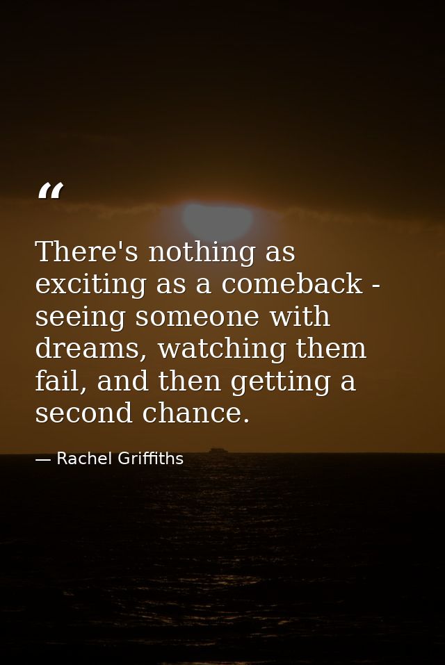 There's nothing as exciting as a comeback - seeing someone with dreams, watching them fail, and then getting a second ch — Rachel Griffiths