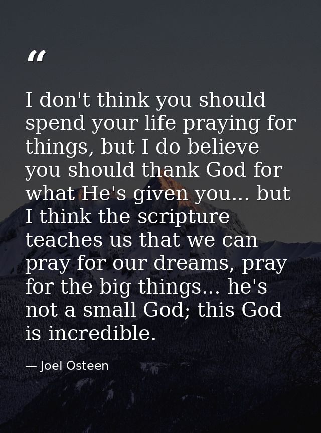 I don't think you should spend your life praying for things, but I do believe you should thank God for what He's given y — Joel Osteen