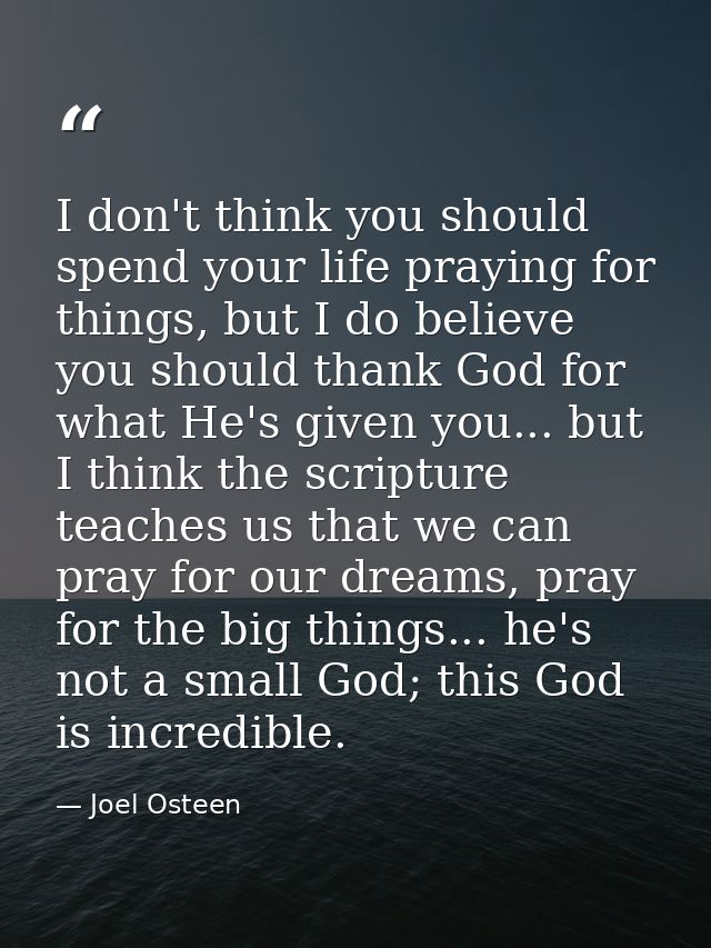 I don't think you should spend your life praying for things, but I do believe you should thank God for what He's given y — Joel Osteen