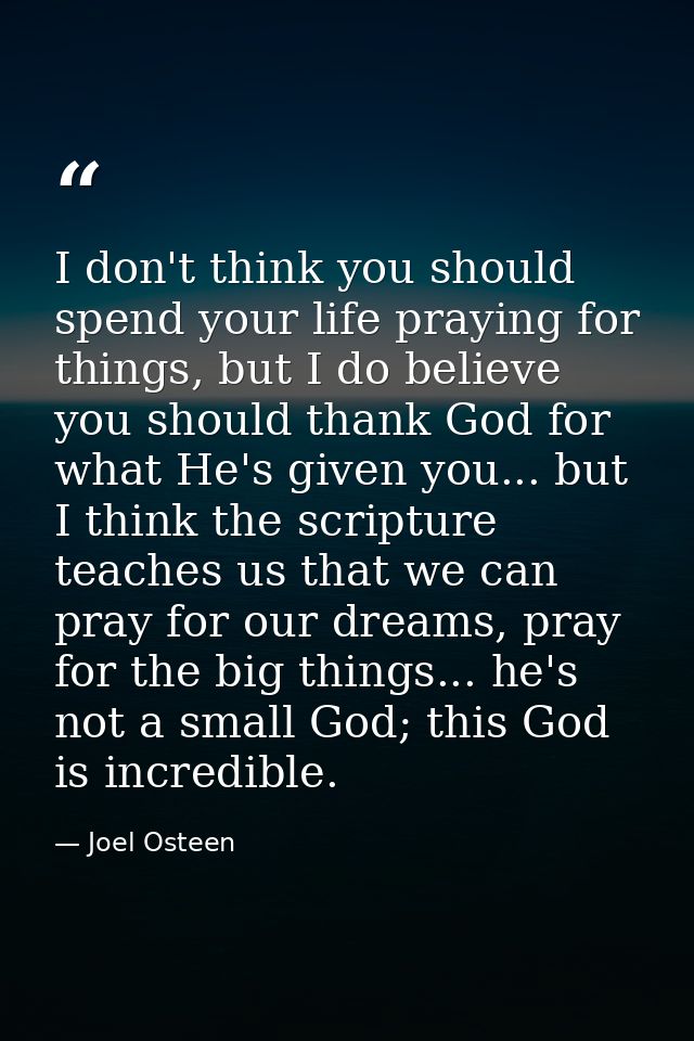 I don't think you should spend your life praying for things, but I do believe you should thank God for what He's given y — Joel Osteen