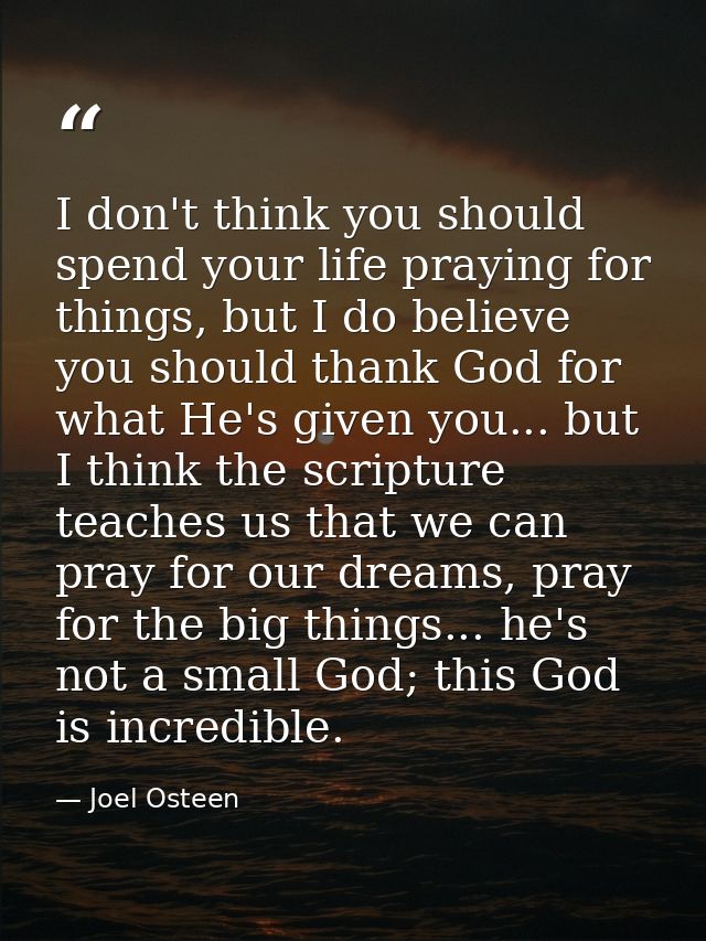 I don't think you should spend your life praying for things, but I do believe you should thank God for what He's given y — Joel Osteen
