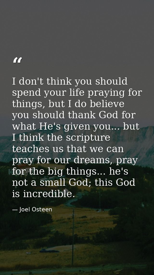 I don't think you should spend your life praying for things, but I do believe you should thank God for what He's given y — Joel Osteen