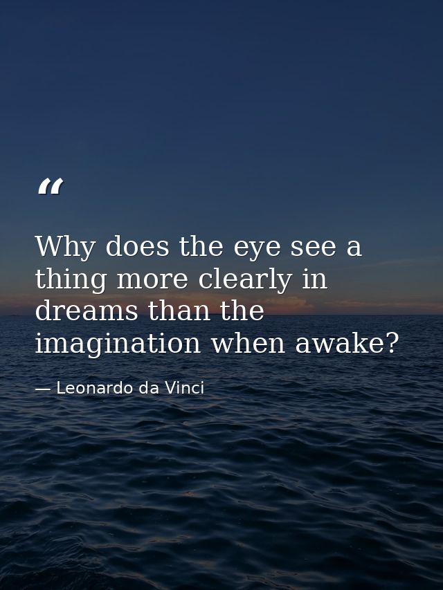 Why does the eye see a thing more clearly in dreams than the imagination when awake? — Leonardo da Vinci