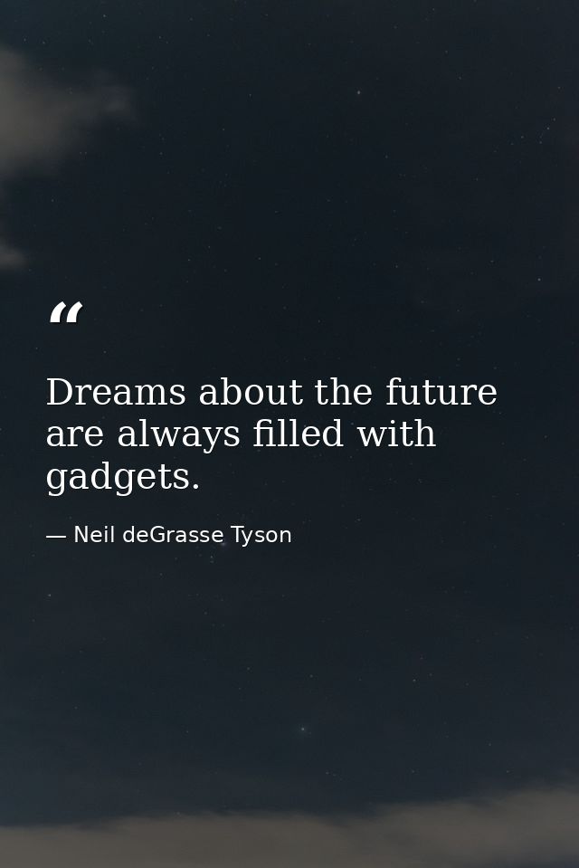 Dreams about the future are always filled with gadgets. — Neil deGrasse Tyson