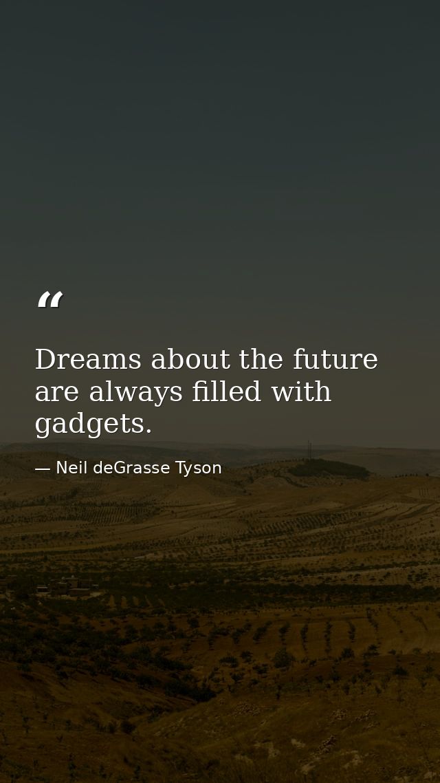 Dreams about the future are always filled with gadgets. — Neil deGrasse Tyson