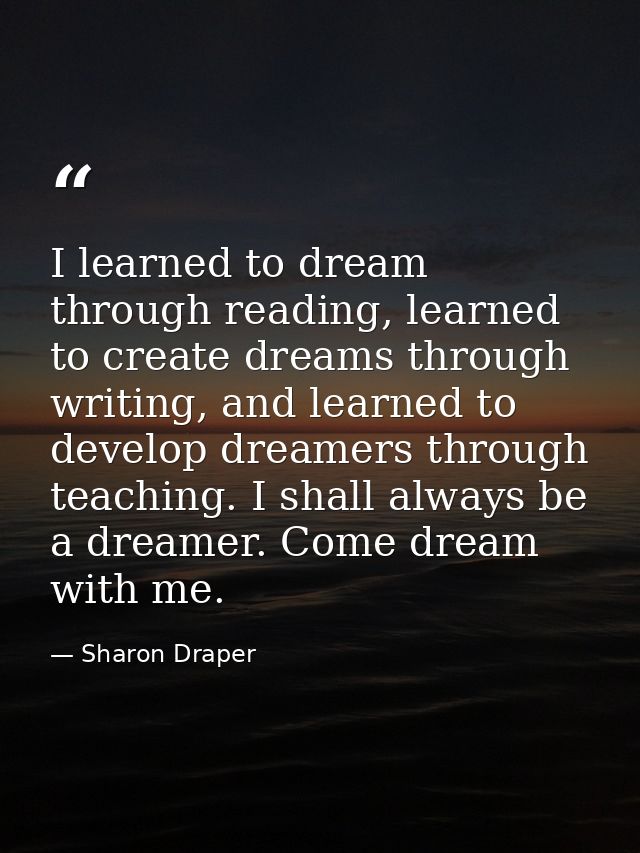 I learned to dream through reading, learned to create dreams through writing, and learned to develop dreamers through te — Sharon Draper