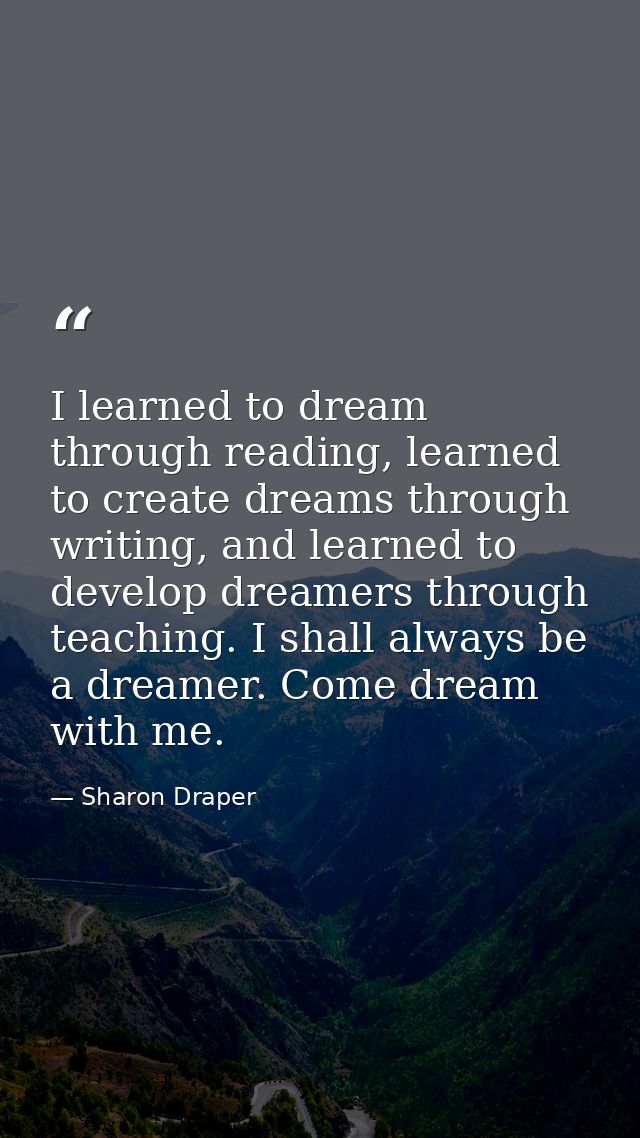 I learned to dream through reading, learned to create dreams through writing, and learned to develop dreamers through te — Sharon Draper