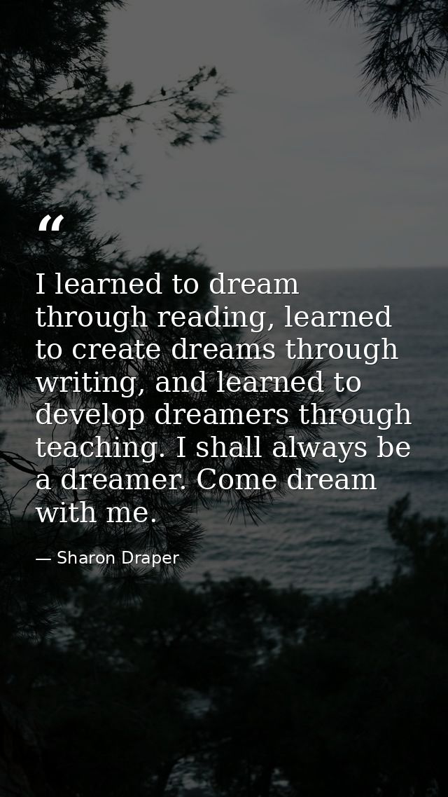 I learned to dream through reading, learned to create dreams through writing, and learned to develop dreamers through te — Sharon Draper