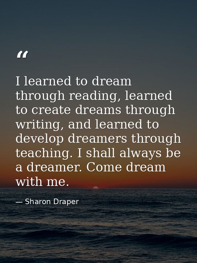 I learned to dream through reading, learned to create dreams through writing, and learned to develop dreamers through te — Sharon Draper