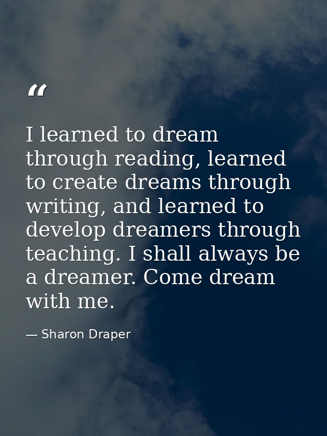 I learned to dream through reading, learned to create dreams through writing, and learned to develop dreamers through te — Sharon Draper