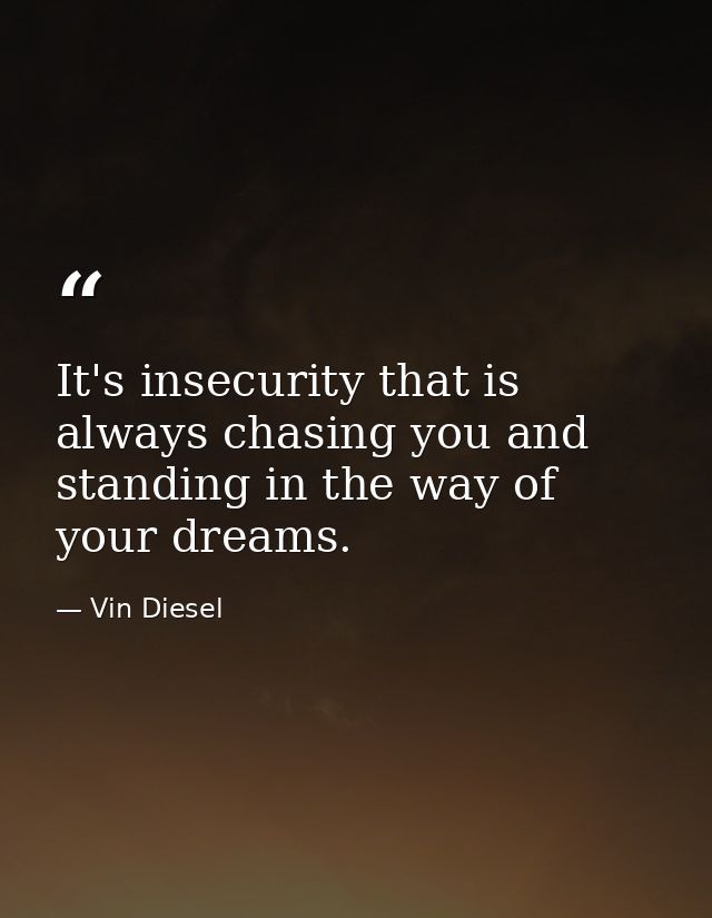 It's insecurity that is always chasing you and standing in the way of your dreams. — Vin Diesel