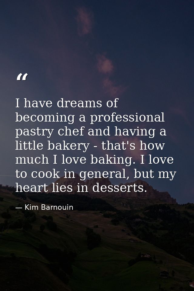 I have dreams of becoming a professional pastry chef and having a little bakery - that's how much I love baking. I love  — Kim Barnouin