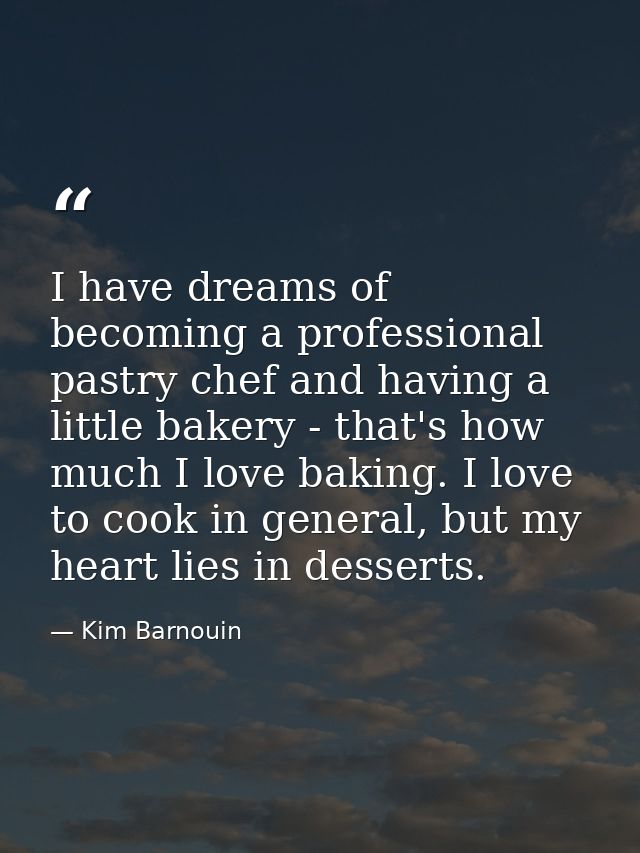 I have dreams of becoming a professional pastry chef and having a little bakery - that's how much I love baking. I love  — Kim Barnouin